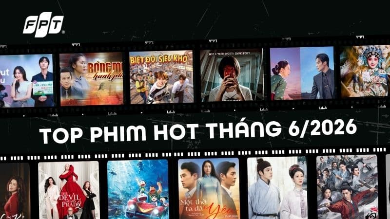 Phim Hot Tháng 6: Tìm Kiếm Những Tác Phẩm Hay Nhất Cùng FPT Play